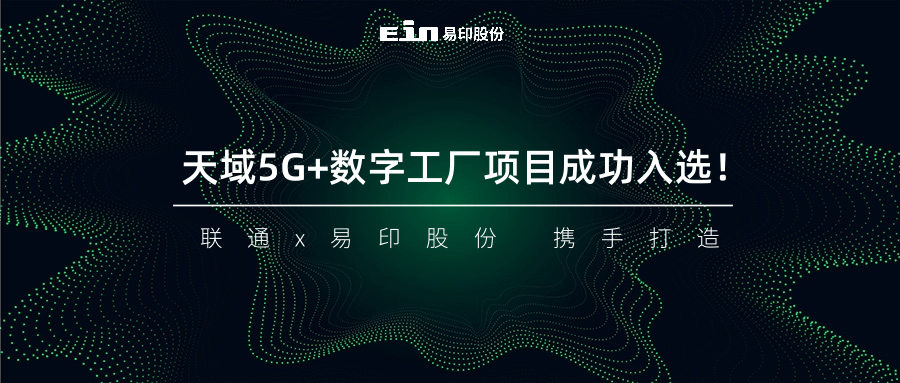 聯(lián)通與易印共同打造天域5G+數(shù)字工廠項目成功入選！